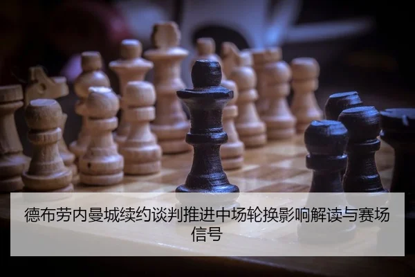 德布劳内曼城续约谈判推进中场轮换影响解读与赛场信号