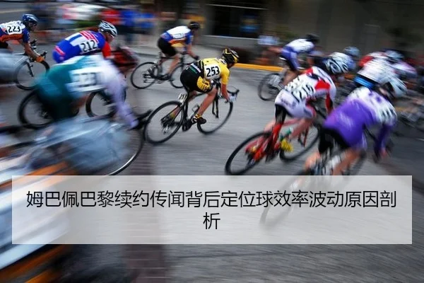 姆巴佩巴黎续约传闻背后定位球效率波动原因剖析