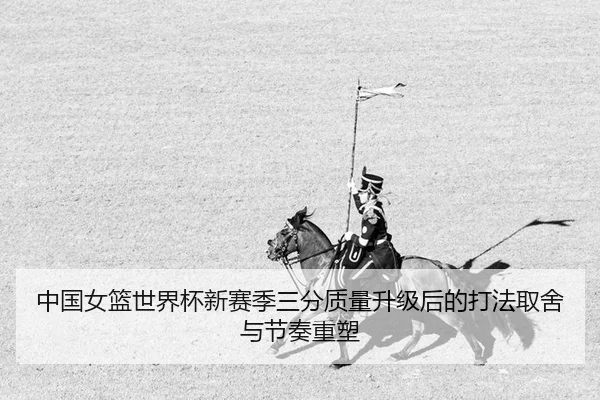 中国女篮世界杯新赛季三分质量升级后的打法取舍与节奏重塑